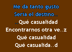 Me da tanto gusto
Seria el destino..
..Qus'3 casualidad
Encontrarnos otra ve..z
Que'z casualidad
Que'z casualida..d