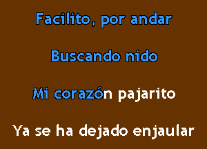 Facilito, por andar
Buscando nido

Mi coraz6n pajarito

Ya se ha dejado enjaular