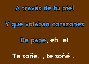 A travc'es de tu piel

Y que volaban corazones

De pape, eh, el

Te some. ., te sofieli...