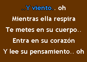 ..Y viento.. oh
Mientras ella respira
Te metes en su cuerpo..
Entra en su corazc'm

Y lee su pensamiento.. oh