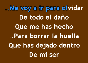 ..Me voy a ir para olvidar
De todo el dario
Que me has hecho
..Para borrar la huella
Que has dejado dentro

De mi ser l