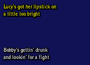 Lucy's got her lipstick on
a little too bright

Bobby's gettin' drunk
and lookin' for a fight