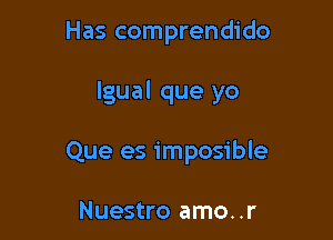 Has comprendido

lgual que yo

Que es imposible

Nuestro amo..r