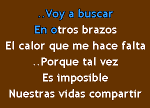 ..Voy a buscar
En otros brazos
El calor que me hace falta
..Porque tal vez
Es imposible
Nuestras vidas compartir