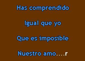 Has comprendido

lgual que yo

Que es imposible

Nuestro amo....r