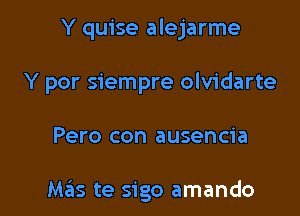 Y quise alejarme
Y por siempre olvidarte

Pero con ausencia

Mas te sigo amando