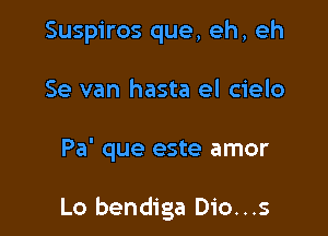 Suspiros que, eh, eh
Se van hasta el cielo

Pa' que este amor

Lo bendiga Dio...s