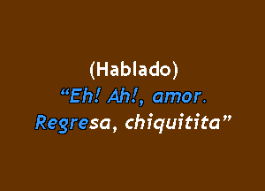 (Hablado)
Th! Ahl, amor.

Regresa, chiquitita