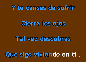 Y te canses de sufrir

Cierra los ojos

Tal vez descubras

Que sigo viviendo en ti..