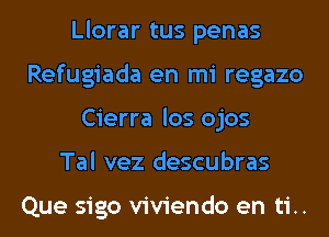 Llorar tus penas
Refugiada en mi regazo
Cierra los ojos
Tal vez descubras

Que sigo viviendo en ti..