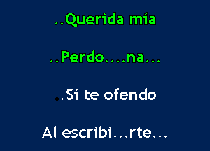 ..Quer1'da mia

..Perdo....na...
..Si te ofendo

Al escribi...rte...