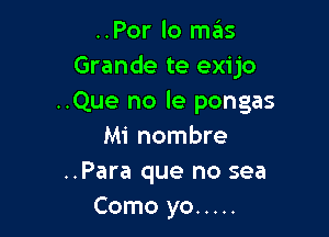 ..Por lo mas
Grande te exijo
..Que no le pongas

Mi nombre
..Para que no sea
Como yo .....