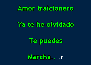 Amor traicionero

Ya te he olvidado

Te puedes

Marcha. . . .r