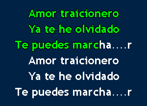 Amor traicionero
Ya te he olvidado
Te puedes marcha....r
Amor traicionero
Ya te he olvidado

Te puedes marcha....r l