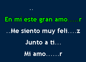 En mi este gran amo ..... r

..Me siento muy feli....z
Junto a ti...

Mi amo ...... r