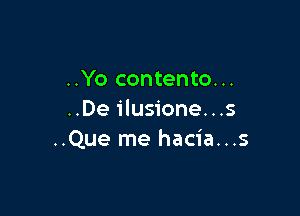 ..Yo contento...

..De ilusione...s
..Que me hacia...s