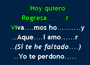 ..Hoy quiero
Regresa ........ r
..Viva....mos ho .......... y

..Aque....l amo ...... r
..(Si te he faltado...)
..Yo te perdono .....
