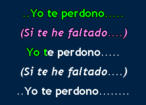 ..Yo te perdono .....
(Si te he fa!tado....)

Yo te perdono .....
(Si te he fa!tado....)

..Yo te perdono ........