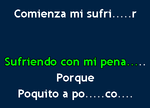 Comienza mi sufri ..... r

Sufriendo con mi pena .....
Porque
Poquito a po ..... co....