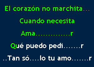 El corazdn no marchita...
Cuando necesita

Ama .............. r

QM- puedo pedi ....... r

..Tan 56....lo tu amo ....... r