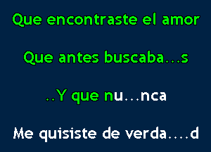 Que encontraste el amor
Que antes buscaba...s

..Y que nu...nca

Me quisiste de verda....d