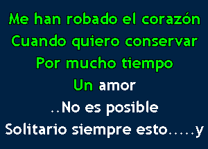 Me han robado el corazc'm
Cuando quiero conservar
Por mucho tiempo
Un amor
..No es posible
Solitario siempre esto ..... y