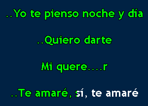 ..Yo te pienso noche y dia

..Quiero darte
Mi quere. . . .r

..Te amare', si, te amarelr