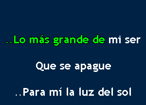 ..Lo mas grande de mi ser

Que se apague

..Para mi la luz del sol