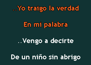 ..Yo traigo la verdad
En mi palabra

..Vengo a decirte

De un nirio sin abrigo