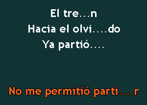 El tre...n
Hacia el olvi....do
Ya partib....

No me permitid parti....r