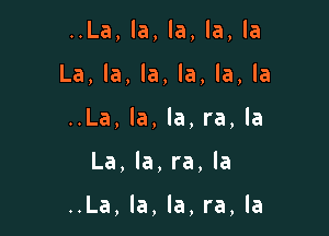 ..La, la, la, la, la
La, la, la, la, la, la
..La, la, la, ra, la

La, la, ra, la

..La, la, la, ra, la