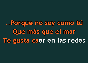 ..Porque no soy como tL'I

Que mas que el mar
Te gusta caer en las redes