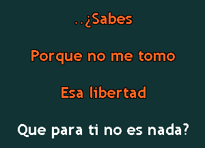 HgSabes

Porque no me tomo

Esa libertad

Que para ti no es nada?