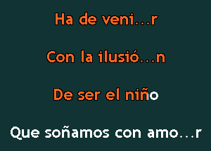 Ha de vem'...r

Con la ilusi6...n

De ser el nirio

Que softamos con amo...r