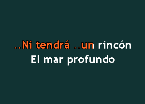 ..Ni tendra ..un rincdn

El mar profundo