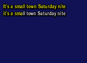 It's a small town Saturdaynite
it's a small town Saturday nite