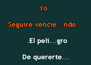 ..Yo....

Seguiw vencie...ndo...

..Elpel1'...gro

De quererte...