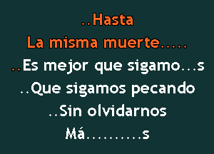 ..Hasta
La misma muerte .....
..Es mejor que sigamo...s
..Que sigamos pecando
..Sin olvidarnos
Ma .......... s