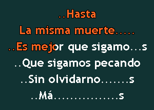 ..Hasta
La misma muerte .....
..Es mejor que sigamo...s
..Que sigamos pecando
..Sin olvidarno ....... s
..Ma ................ s