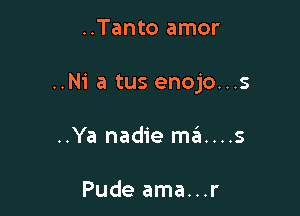 ..Tanto amor

..Ni a tus enojo...s

..Ya nadie ma....s

Pude ama...r