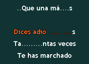 ..Que una ma....s

Dices adic') ........... 5
Ta ......... ntas veces

Te has marchado