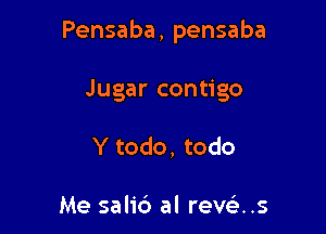 Pensaba, pensaba

Jugar contigo
Y todo, todo

Me sali6 al rews