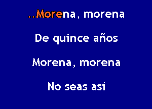 ..Morena, morena

De quince arios

Morena, morena

No seas asi