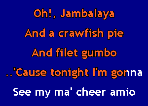 0h!, Jambalaya
And a crawfish pie
And filet gumbo

..'Cause tonight I'm gonna

See my ma' cheer amio