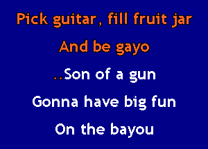 Pick guitar, fill fruit jar

And be gayo
..Son of a gun

Gonna have big fun

0n the bayou