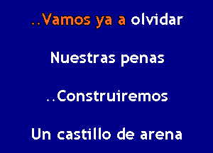 ..Vamos ya a olvidar

Nuestras penas
..Construiremos

Un castillo de arena