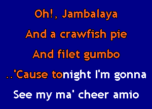 0h!, Jambalaya
And a crawfish pie
And filet gumbo

..'Cause tonight I'm gonna

See my ma' cheer amio