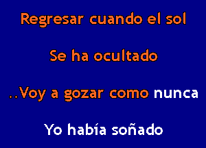 Regresar cuando el sol

Se ha ocultado

..Voy a gozar como nunca

Yo habia soriado