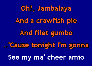 0h!, Jambalaya
And a crawfish pie
And filet gumbo

..'Cause tonight I'm gonna

See my ma' cheer amio