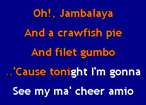 0h!, Jambalaya
And a crawfish pie
And filet gumbo

..'Cause tonight I'm gonna

See my ma' cheer amio